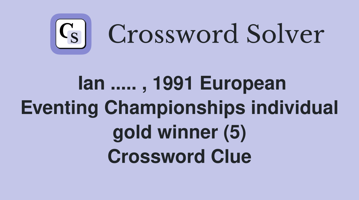 Ian ..... , 1991 European Eventing Championships individual gold winner (5) Crossword Clue