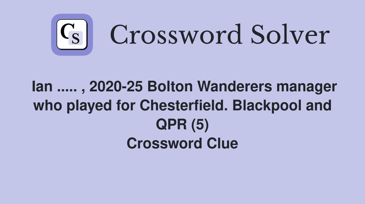 Ian ..... , 2020-25 Bolton Wanderers manager who played for Chesterfield. Blackpool and QPR (5) Crossword Clue