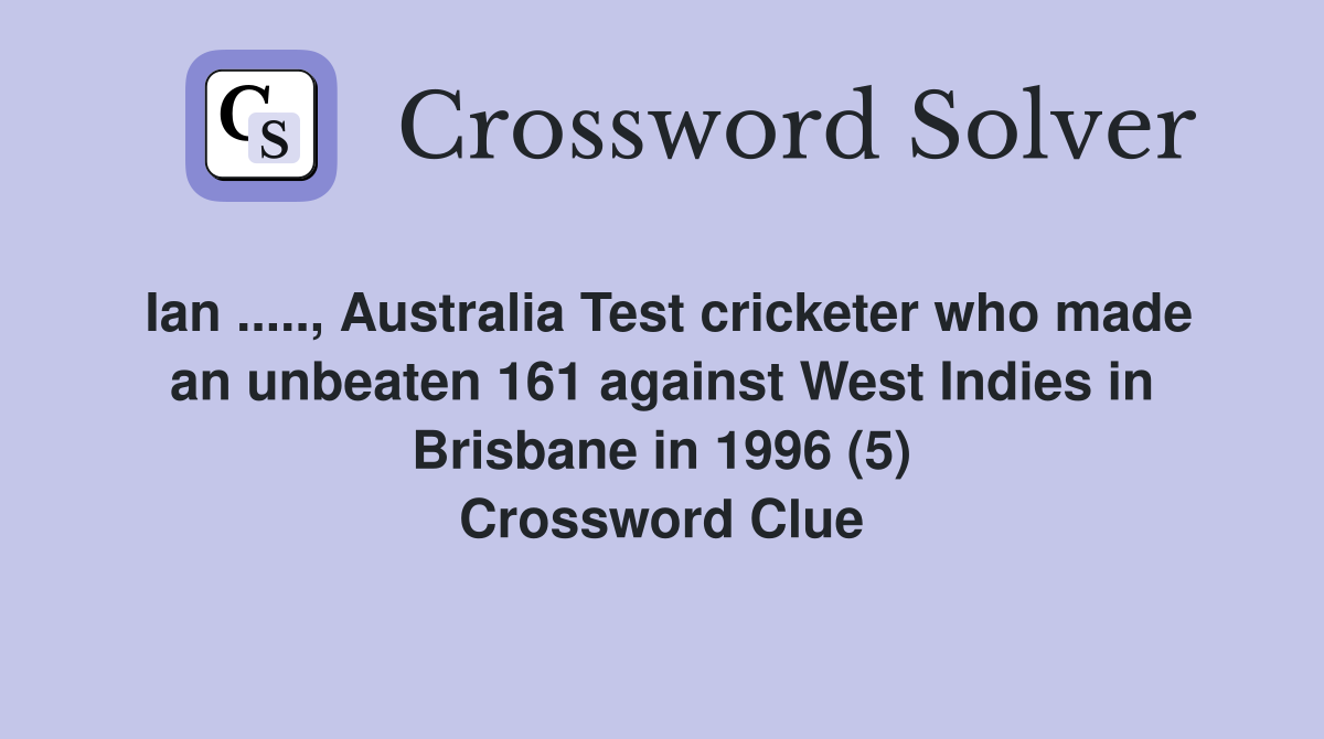 Ian ....., Australia Test cricketer who made an unbeaten 161 against West Indies in Brisbane in 1996 (5) Crossword Clue