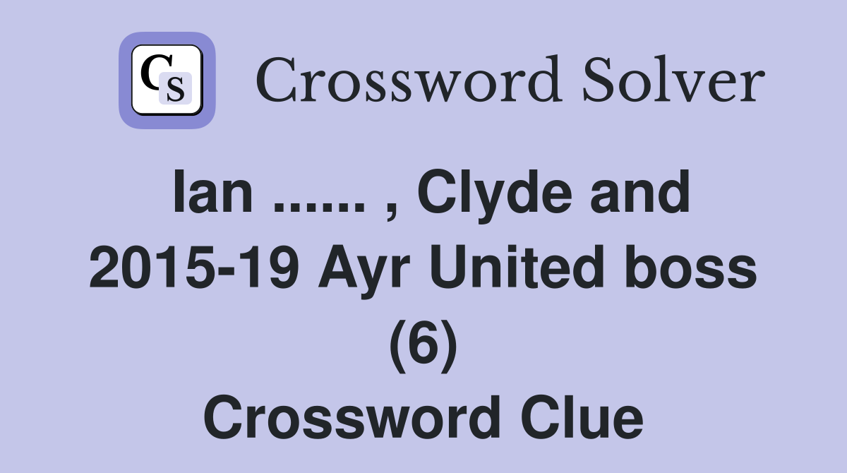 Ian ...... , Clyde and 2015-19 Ayr United boss (6) Crossword Clue