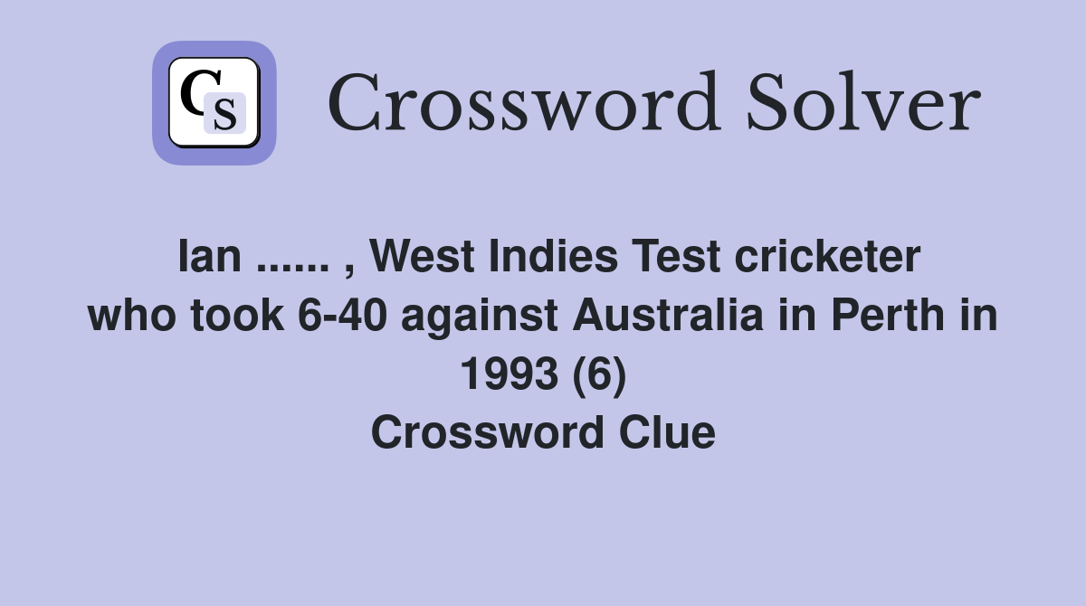 Ian ...... , West Indies Test cricketer who took 6-40 against Australia in Perth in 1993 (6) Crossword Clue