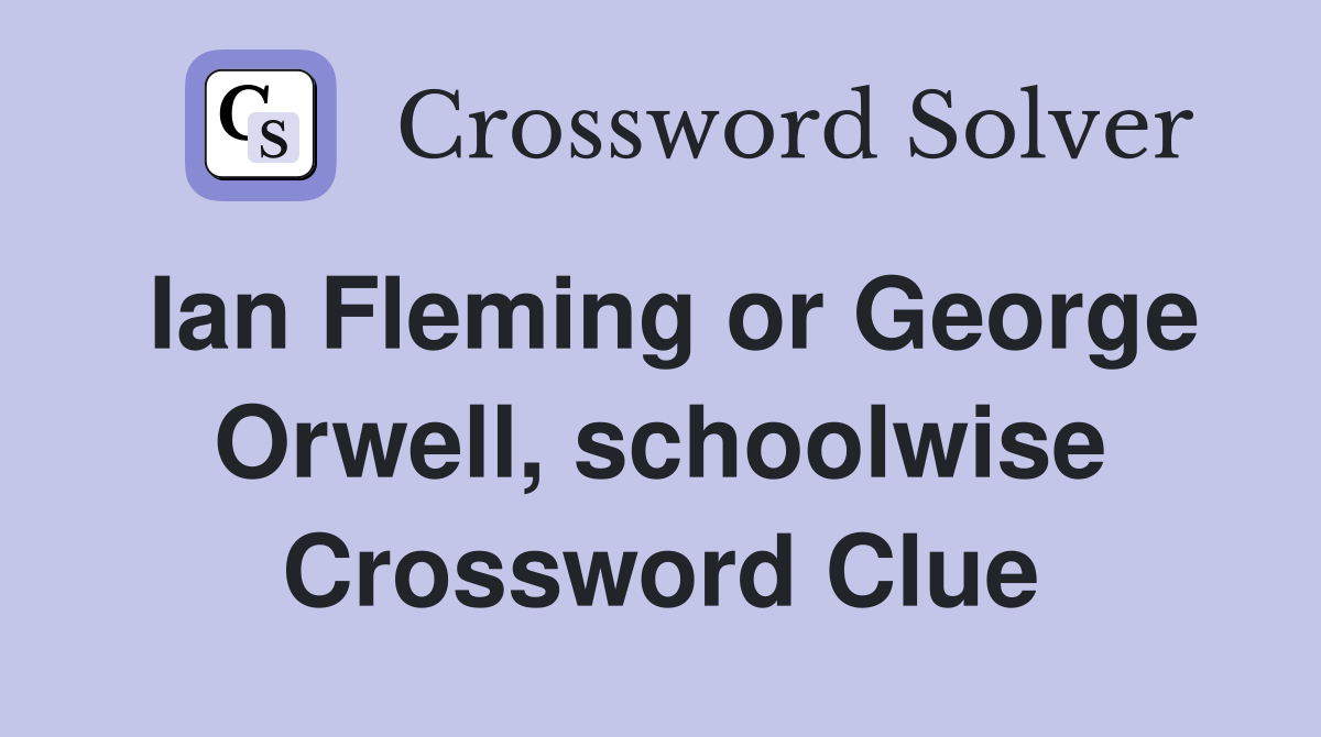 Ian Fleming or George Orwell, schoolwise Crossword Clue