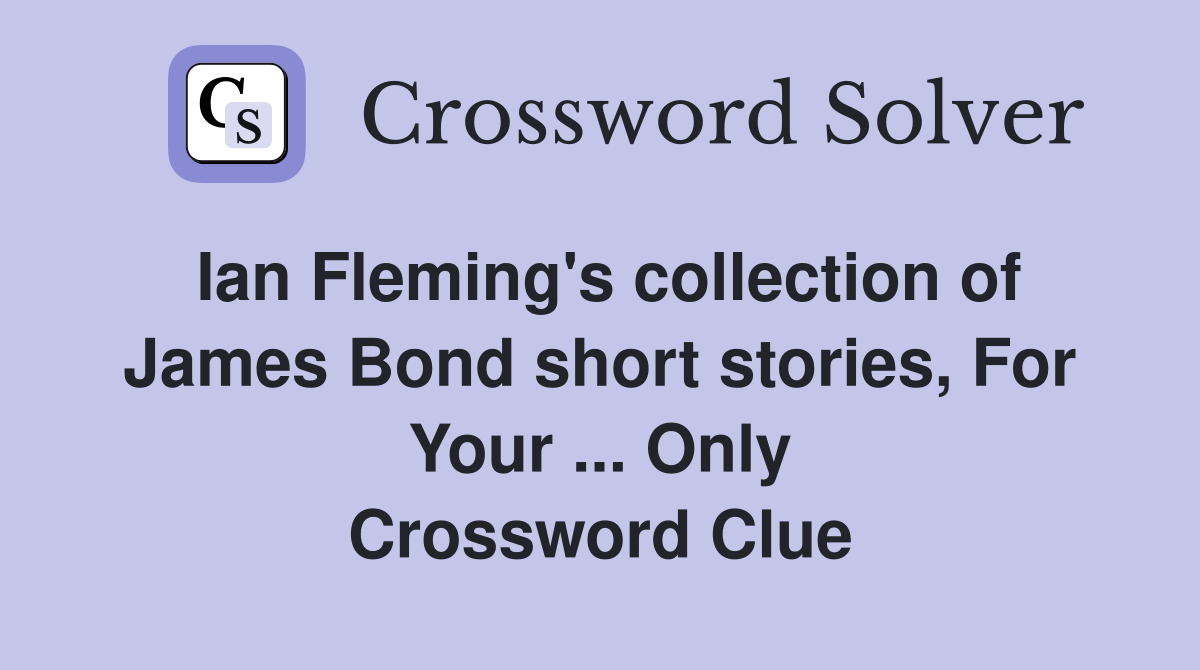 Ian Fleming's collection of James Bond short stories, For Your ... Only Crossword Clue