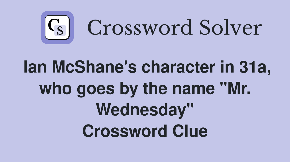 Ian McShane's character in 31a, who goes by the name "Mr. Wednesday" Crossword Clue