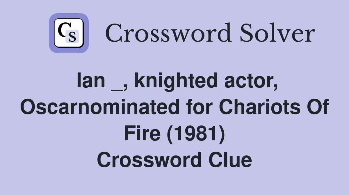 Ian _, knighted actor, Oscarnominated for Chariots Of Fire (1981) Crossword Clue