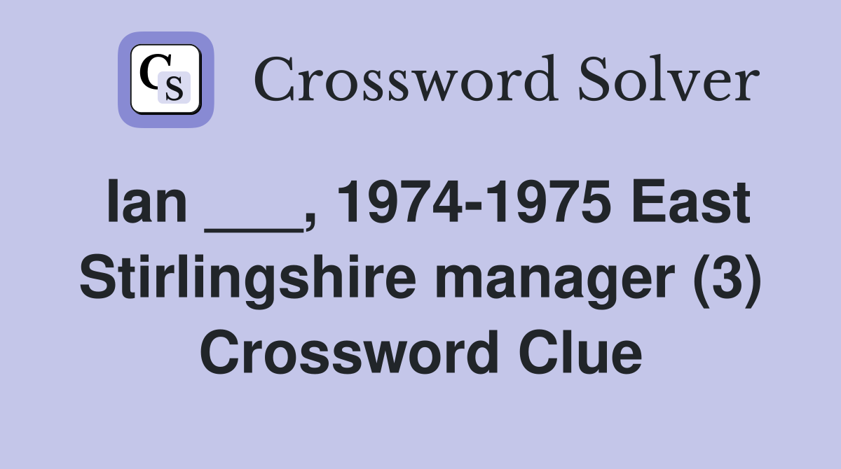 Ian ___, 1974-1975 East Stirlingshire manager (3) Crossword Clue
