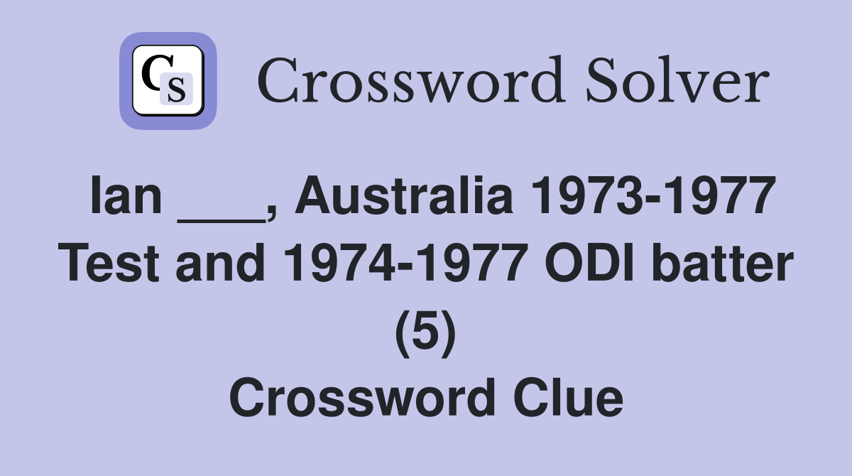 Ian ___, Australia 1973-1977 Test and 1974-1977 ODI batter (5) Crossword Clue