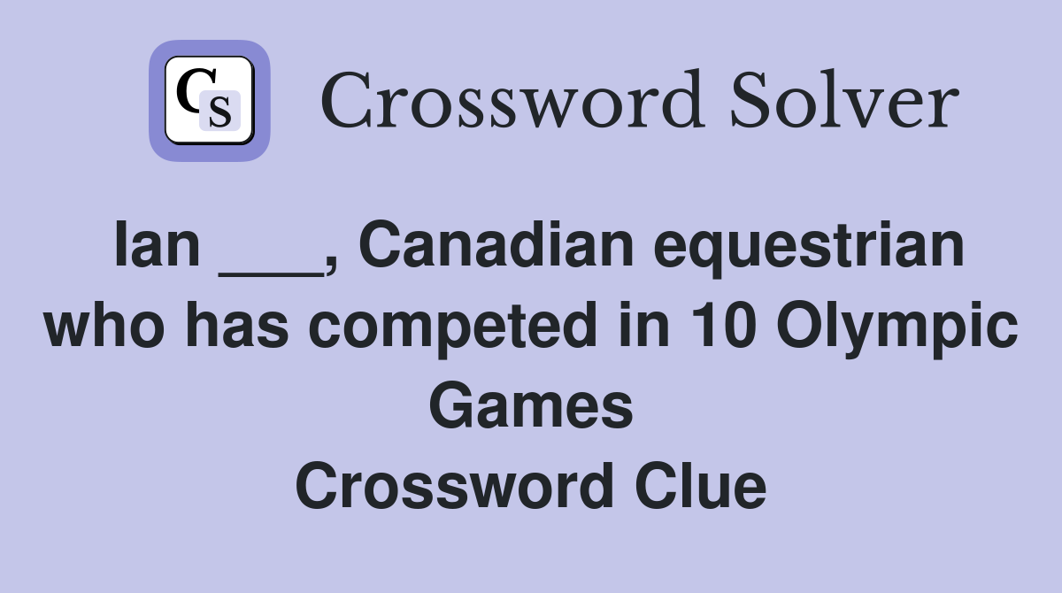 Ian ___, Canadian equestrian who has competed in 10 Olympic Games Crossword Clue