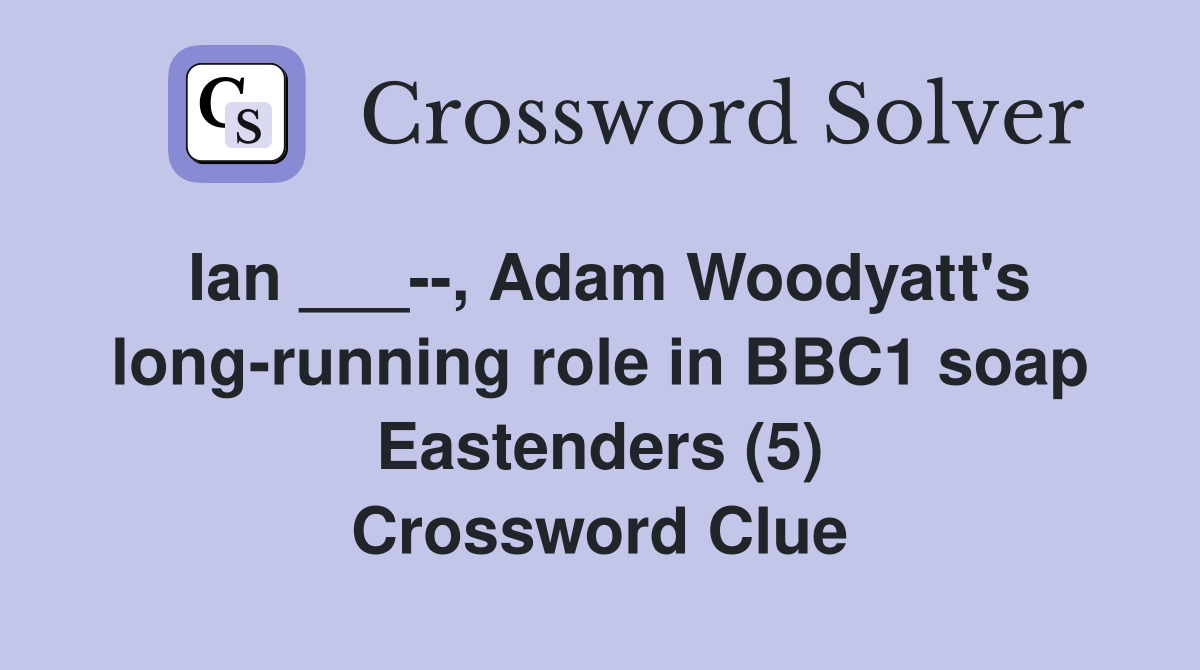 Ian ___--, Adam Woodyatt's long-running role in BBC1 soap Eastenders (5) Crossword Clue