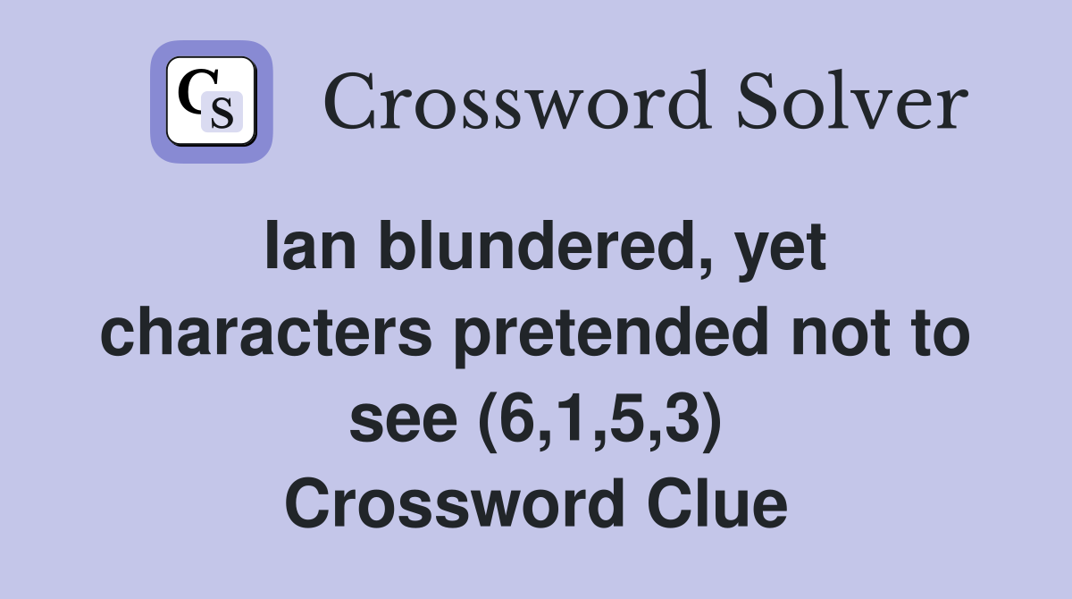 Ian blundered, yet characters pretended not to see (6,1,5,3) Crossword Clue