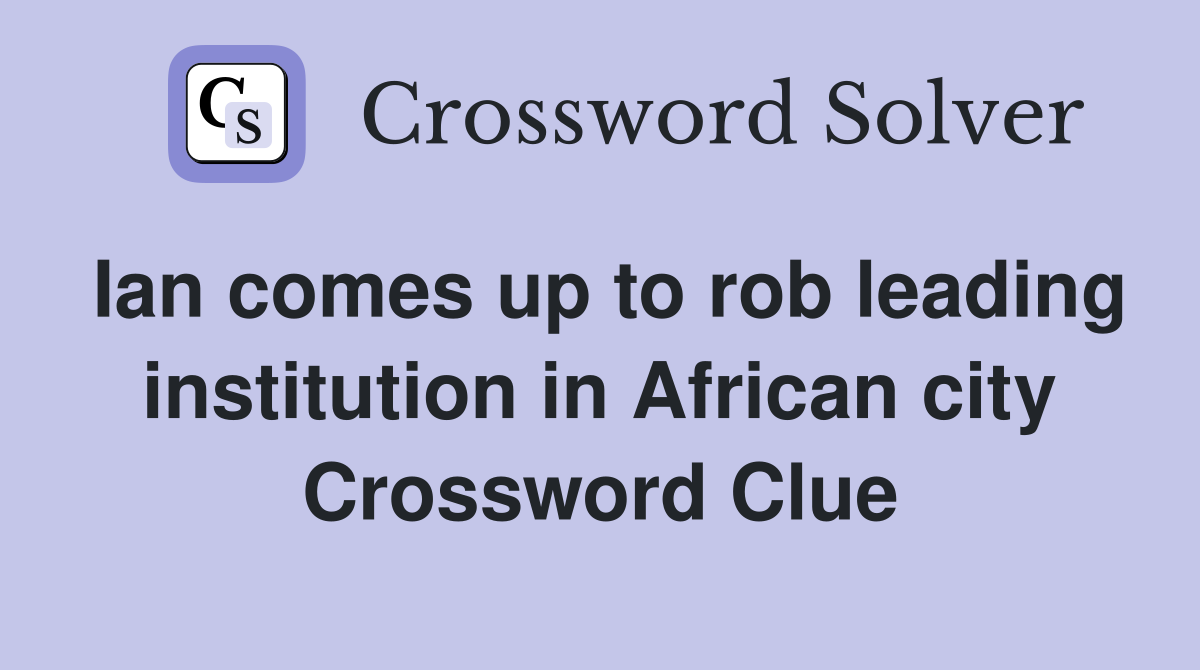 Ian comes up to rob leading institution in African city Crossword Clue