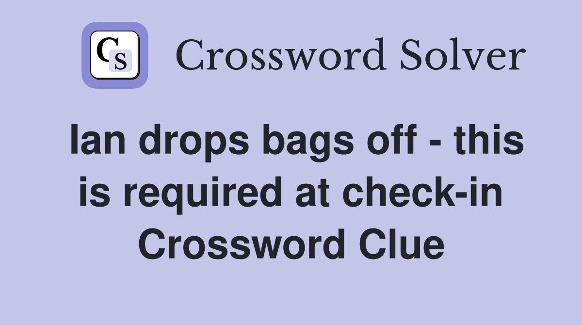 Ian drops bags off - this is required at check-in Crossword Clue
