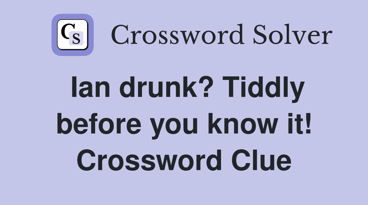 Ian drunk? Tiddly before you know it! Crossword Clue