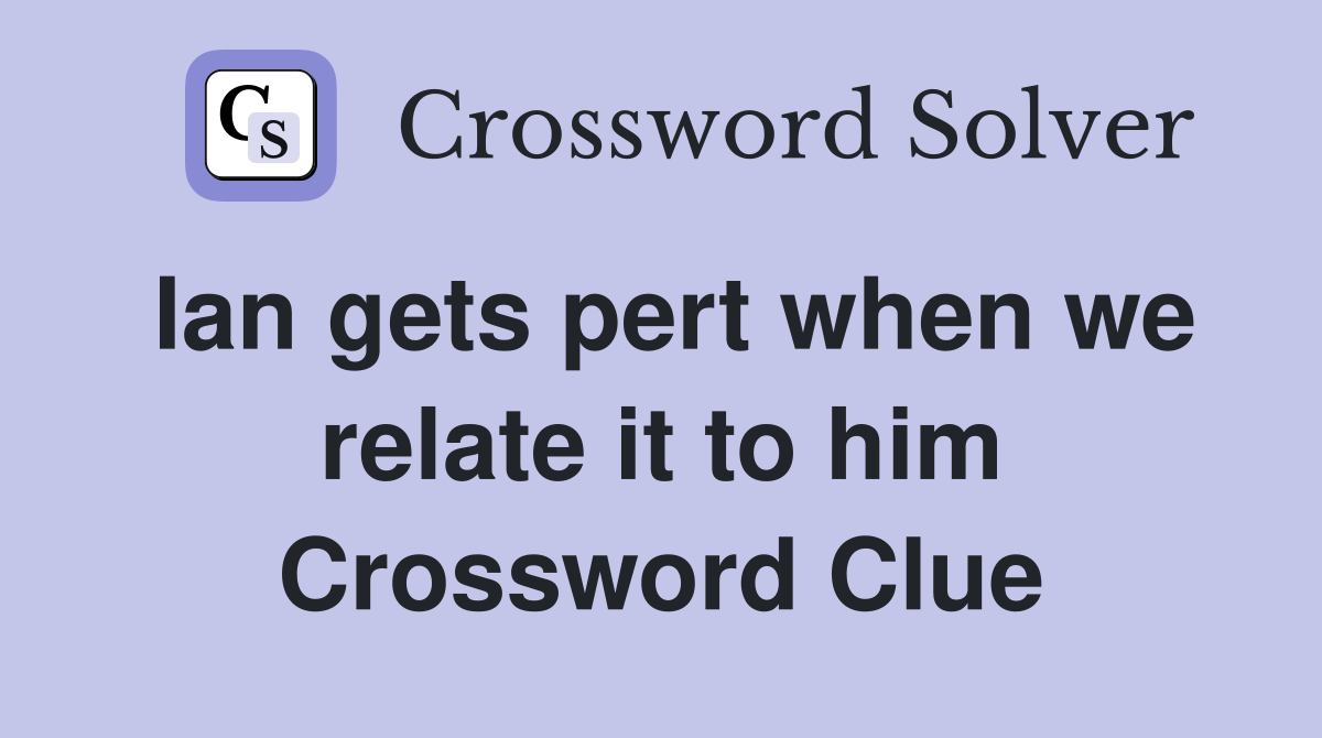 Ian gets pert when we relate it to him Crossword Clue
