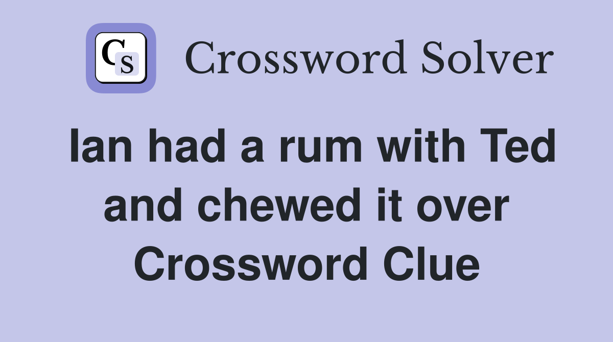 Ian had a rum with Ted and chewed it over Crossword Clue