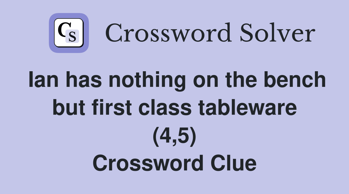 Ian has nothing on the bench but first class tableware (4,5) Crossword Clue