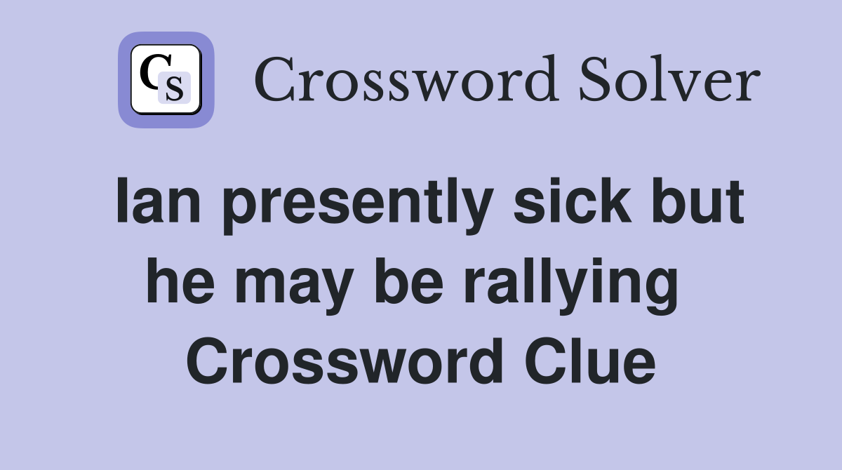 Ian presently sick but he may be rallying  Crossword Clue