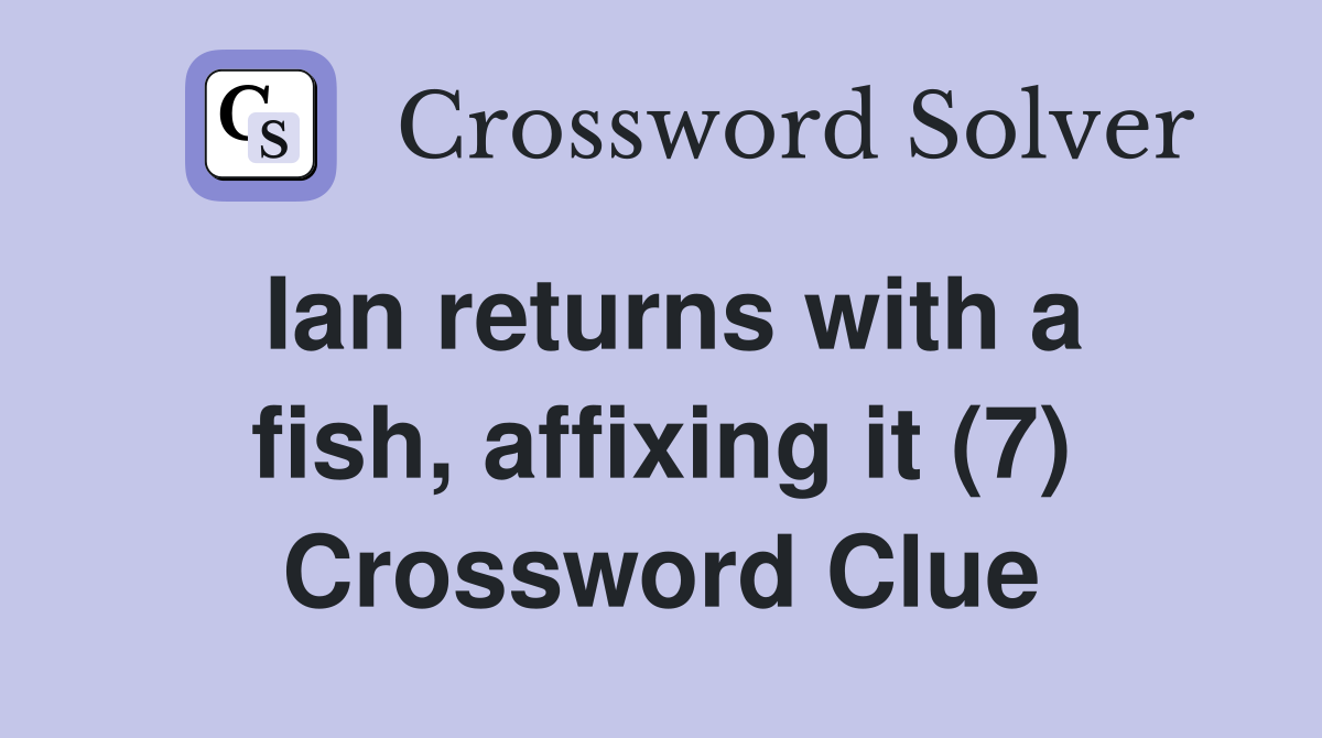 Ian returns with a fish, affixing it (7) Crossword Clue