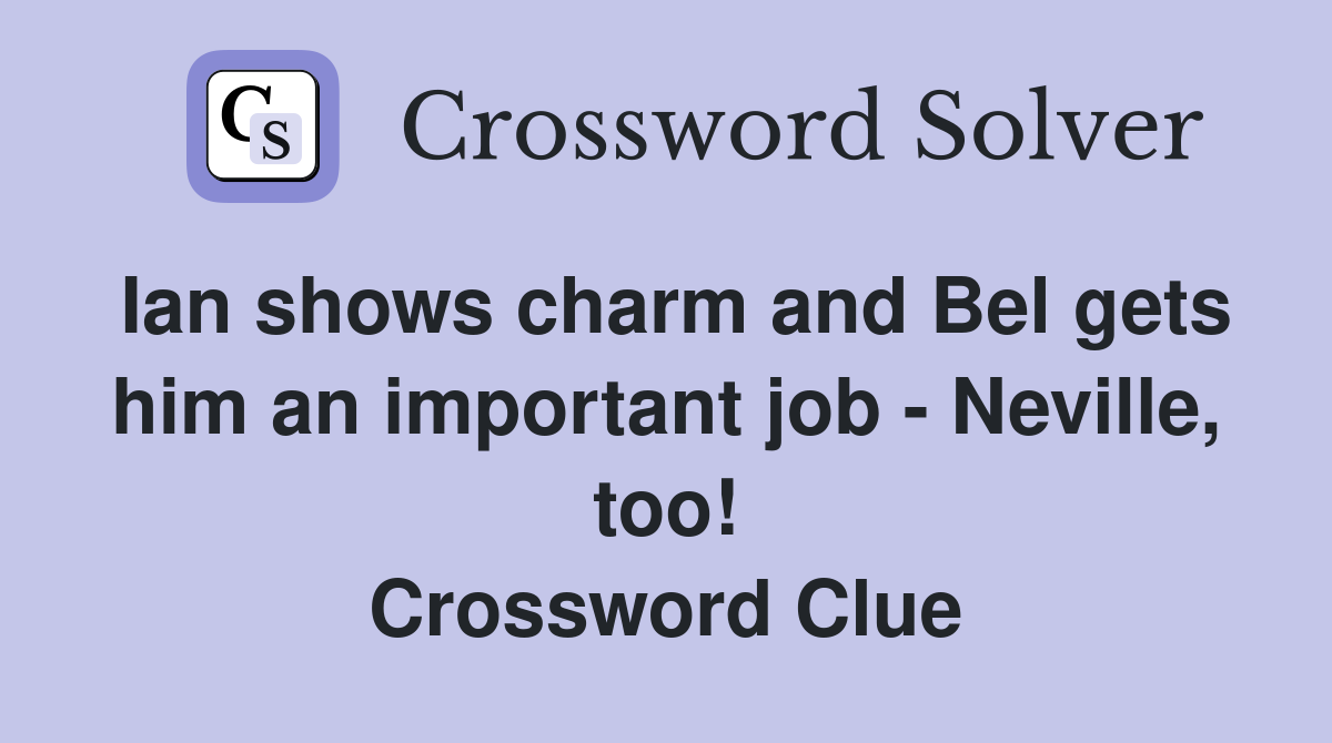 Ian shows charm and Bel gets him an important job - Neville, too! Crossword Clue