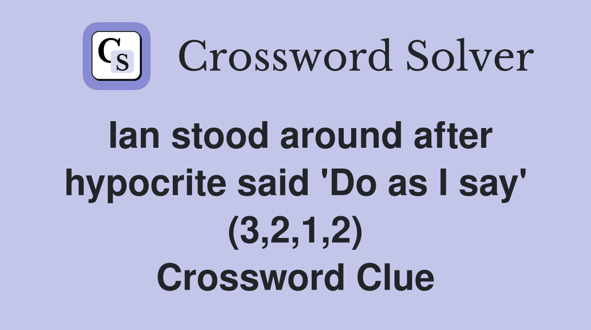 Ian stood around after hypocrite said 'Do as I say' (3,2,1,2) Crossword Clue