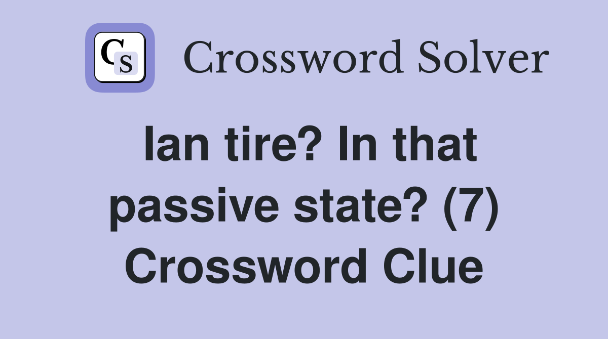 Ian tire? In that passive state? (7) Crossword Clue