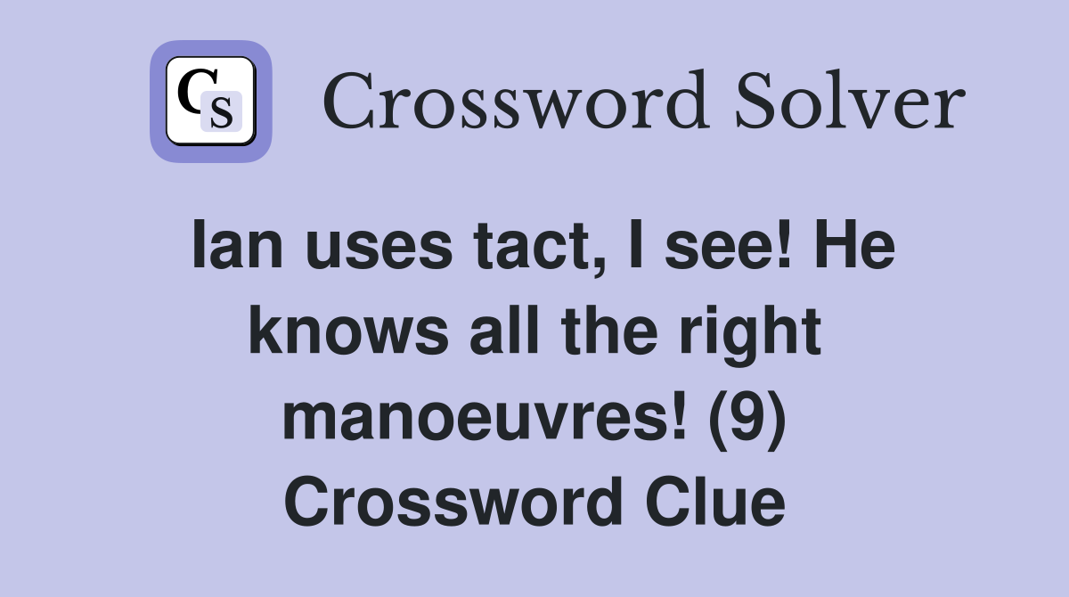 Ian uses tact, I see! He knows all the right manoeuvres! (9) Crossword Clue