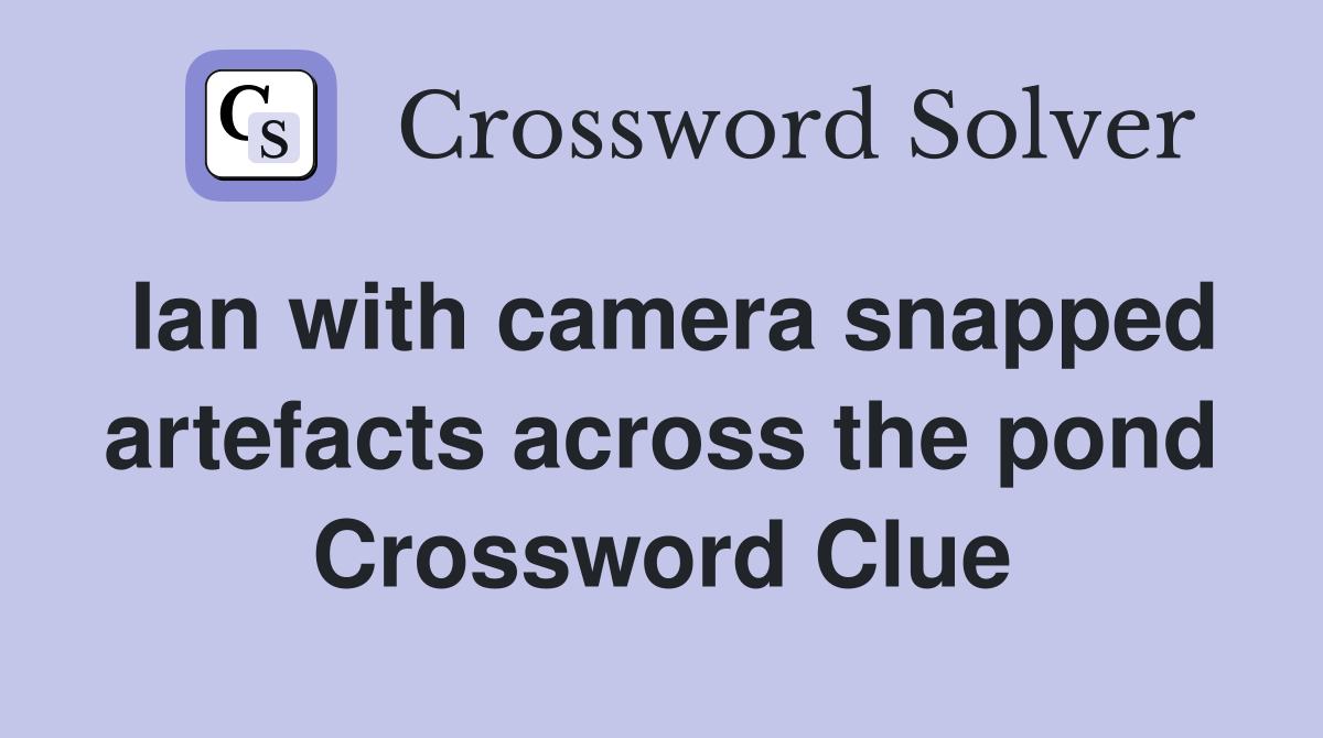 Ian with camera snapped artefacts across the pond Crossword Clue