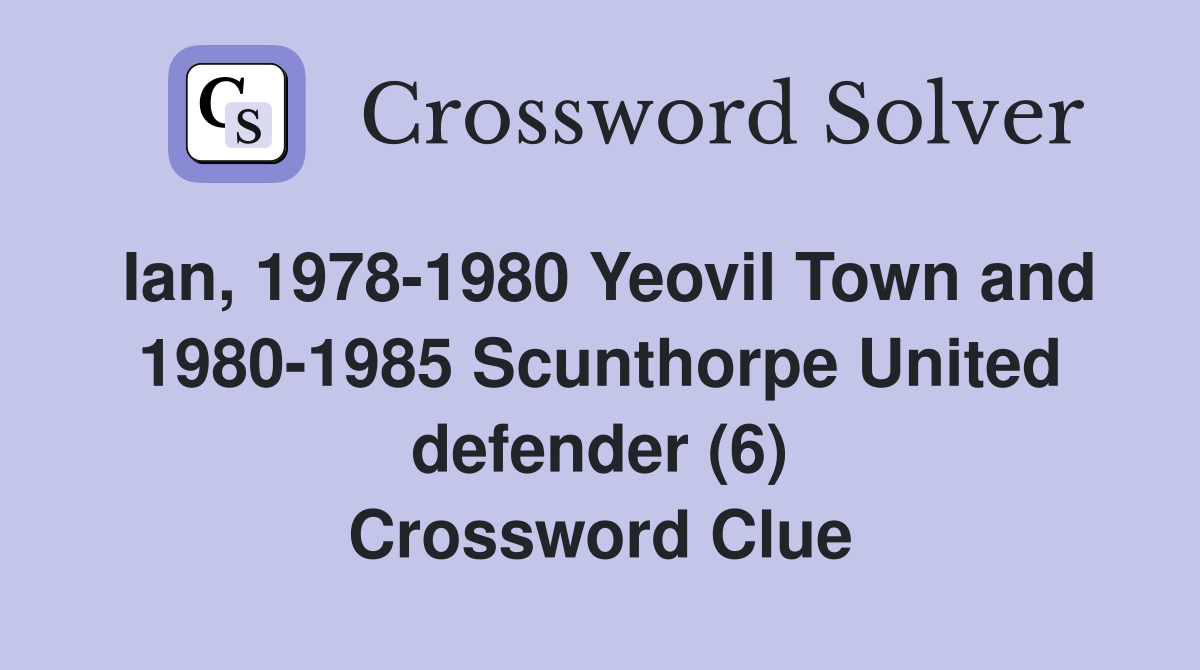 Ian, 1978-1980 Yeovil Town and 1980-1985 Scunthorpe United defender (6) Crossword Clue