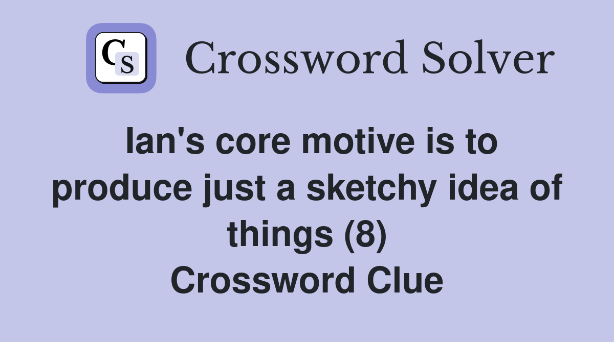 Ian's core motive is to produce just a sketchy idea of things (8) Crossword Clue
