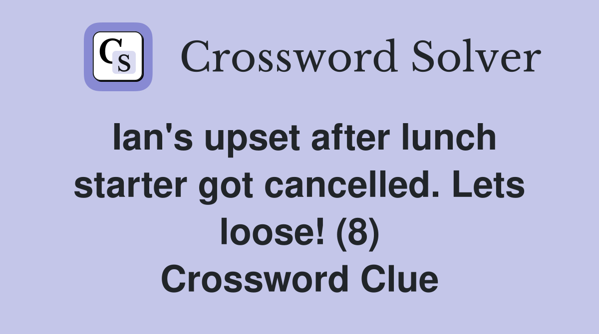 Ian's upset after lunch starter got cancelled. Lets loose! (8) Crossword Clue