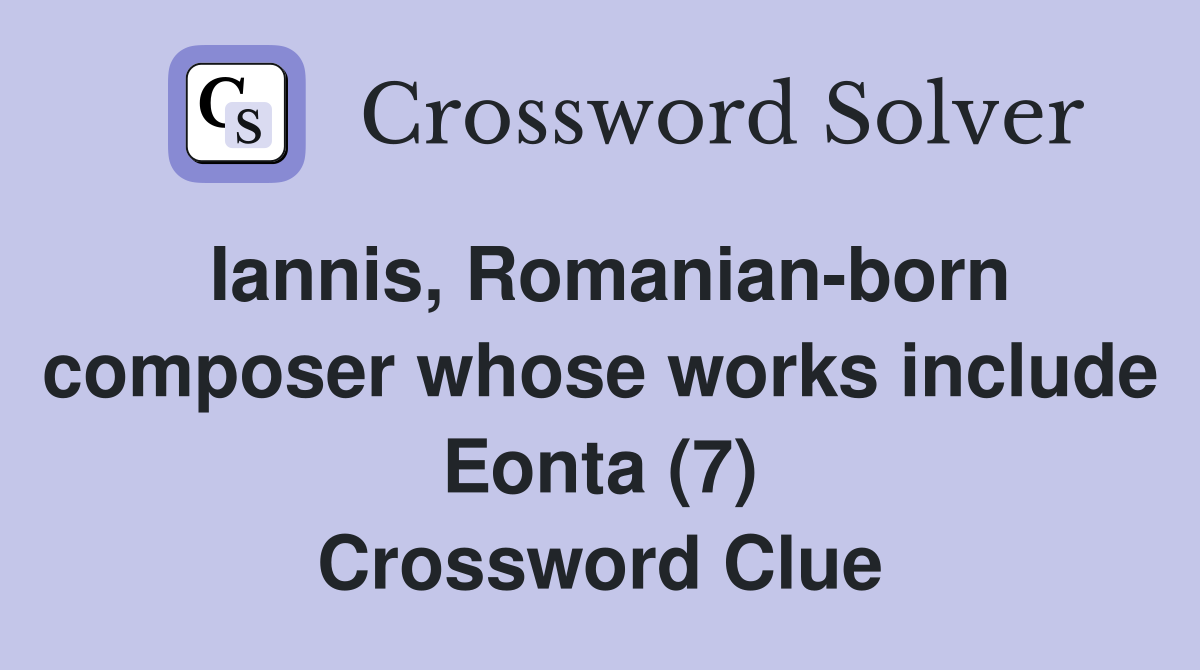 Iannis, Romanian-born composer whose works include Eonta (7) Crossword Clue