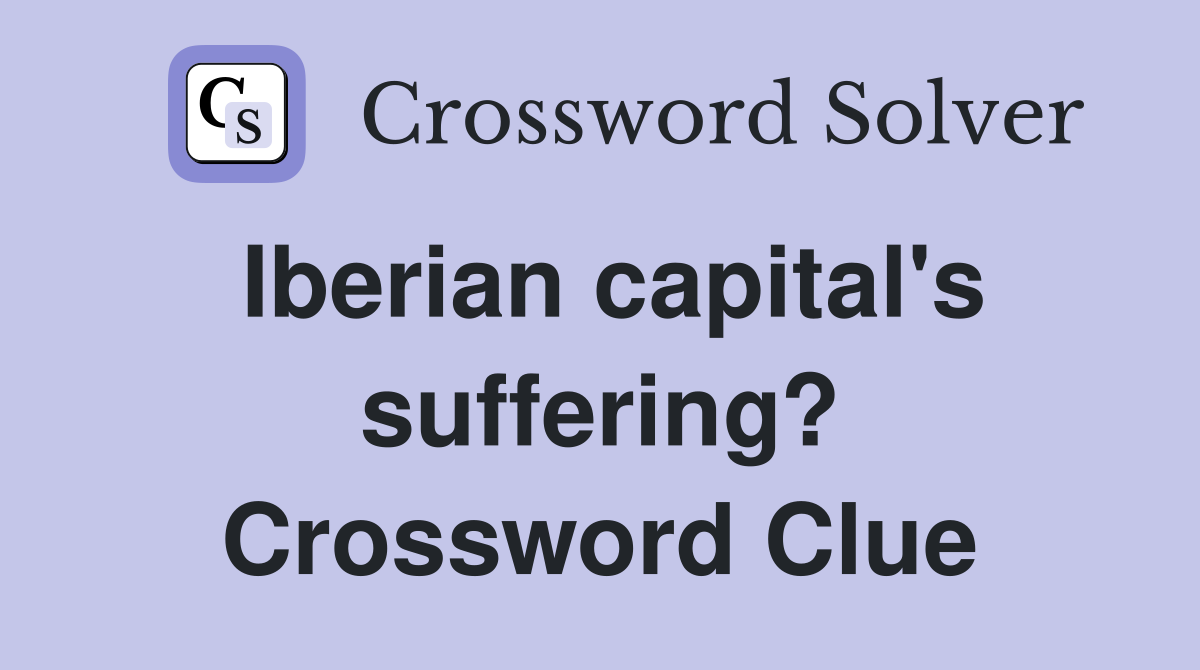Iberian capital's suffering? Crossword Clue