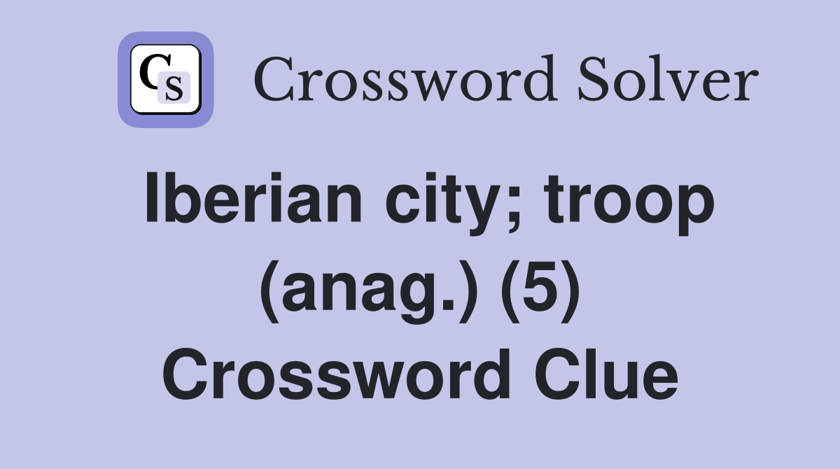 Iberian city; troop (anag.) (5) Crossword Clue