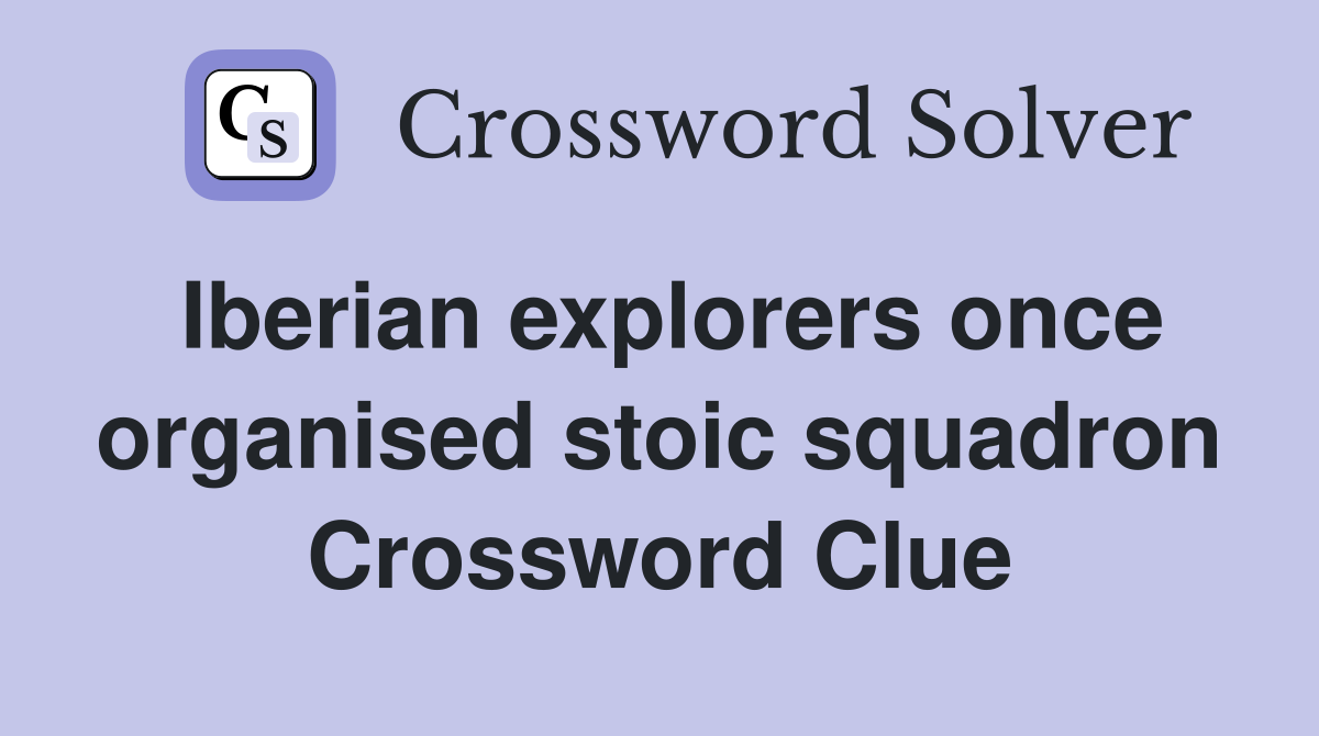 Iberian explorers once organised stoic squadron Crossword Clue