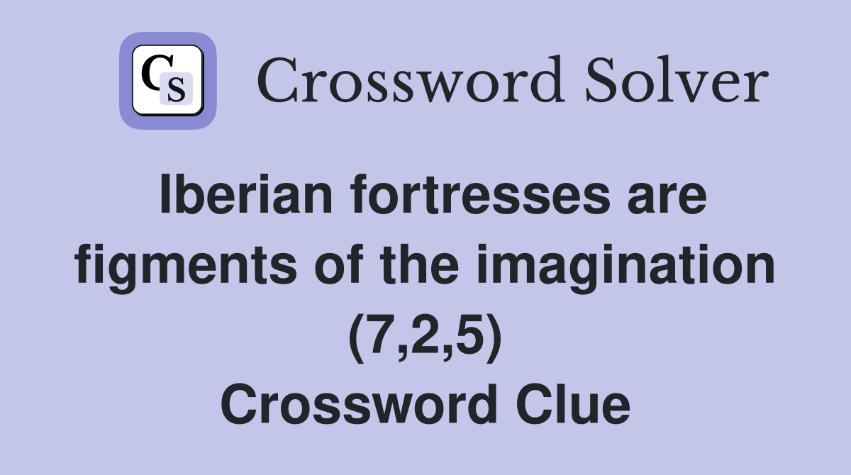Iberian fortresses are figments of the imagination (7,2,5) Crossword Clue