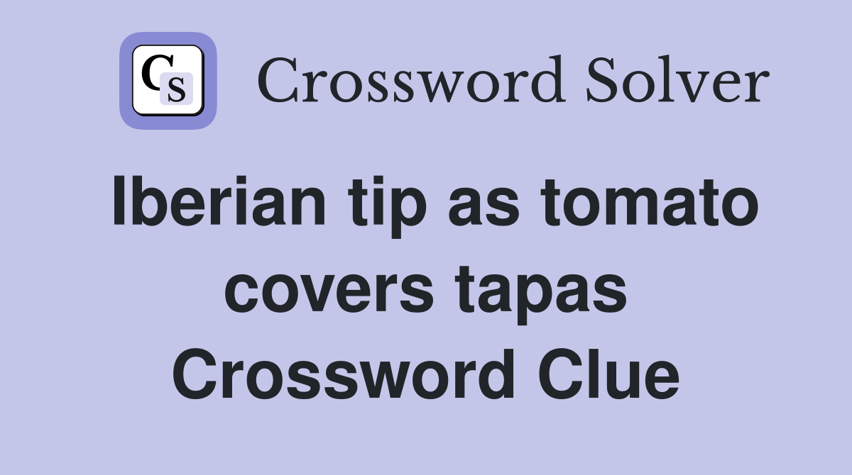 Iberian tip as tomato covers tapas Crossword Clue