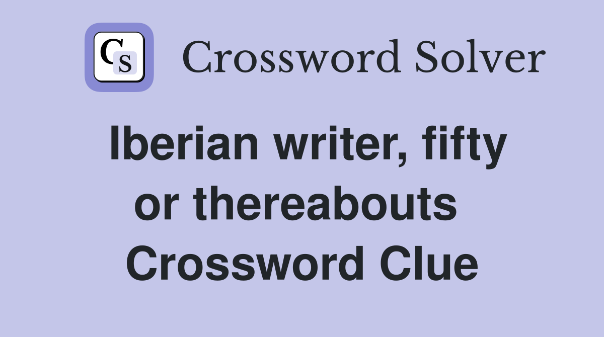 Iberian writer, fifty or thereabouts  Crossword Clue