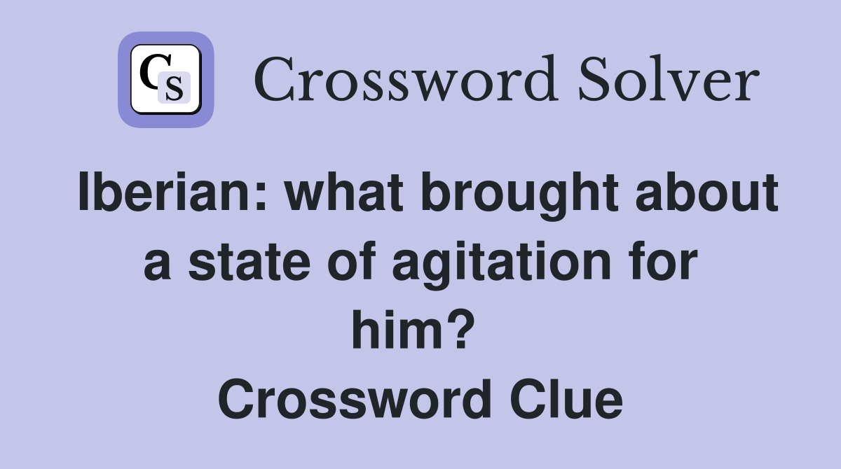 Iberian: what brought about a state of agitation for him?  Crossword Clue