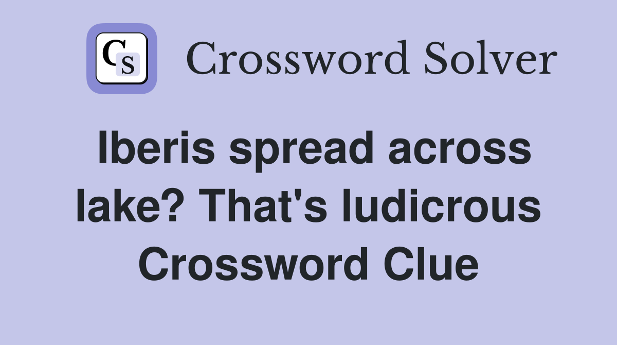 Iberis spread across lake? That's ludicrous Crossword Clue