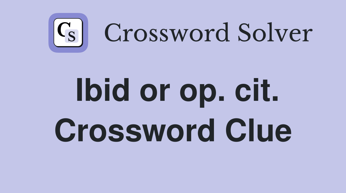 Ibid or op. cit. Crossword Clue