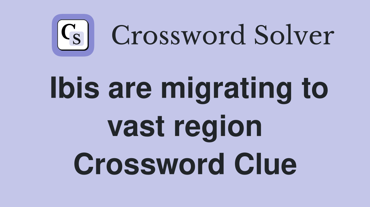 Ibis are migrating to vast region Crossword Clue