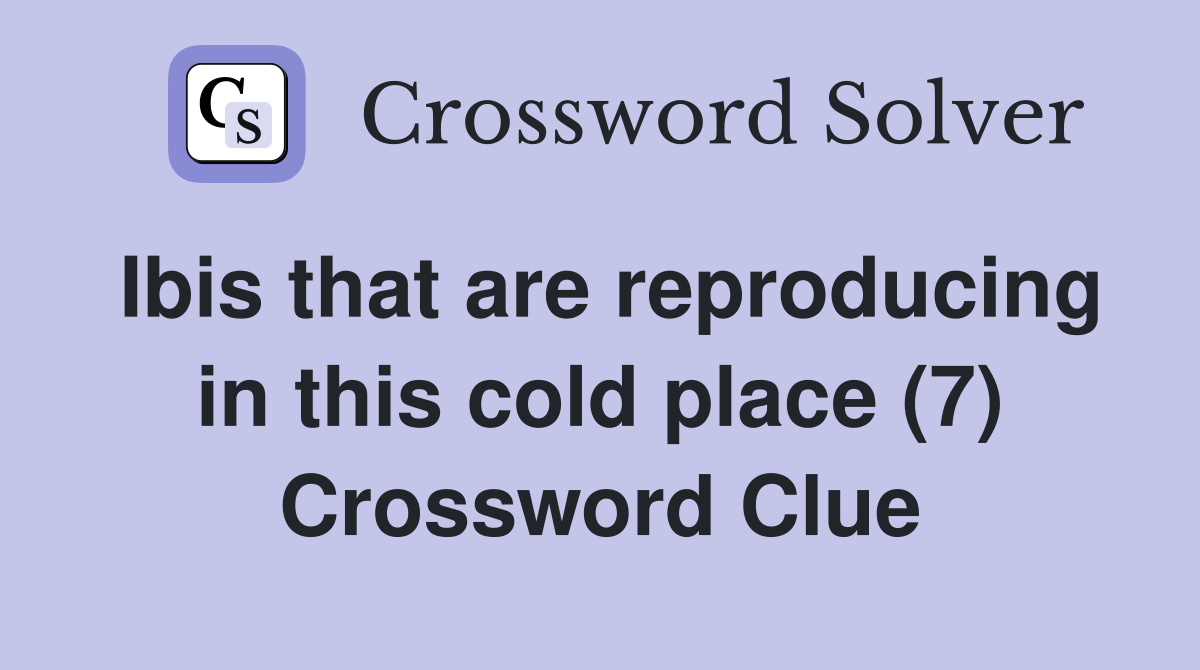 Ibis that are reproducing in this cold place (7) Crossword Clue