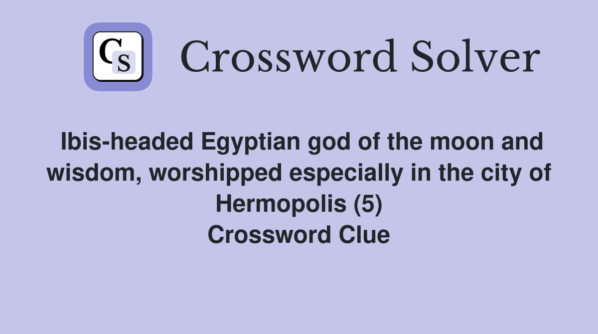 Ibis-headed Egyptian god of the moon and wisdom, worshipped especially in the city of Hermopolis (5) Crossword Clue