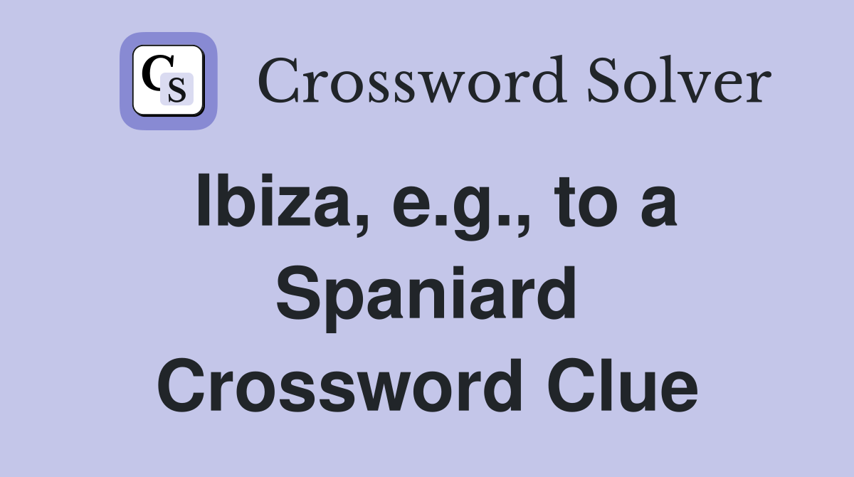 Ibiza, e.g., to a Spaniard Crossword Clue
