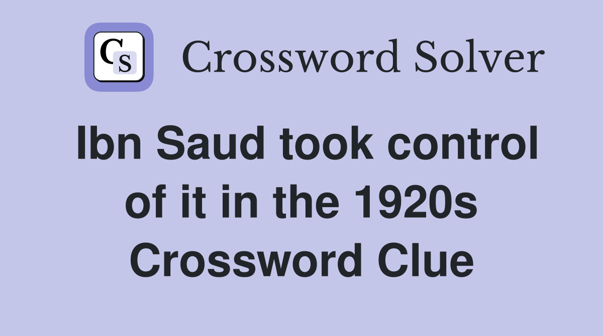 Ibn Saud took control of it in the 1920s Crossword Clue