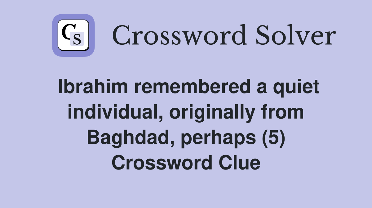 Ibrahim remembered a quiet individual, originally from Baghdad, perhaps (5) Crossword Clue