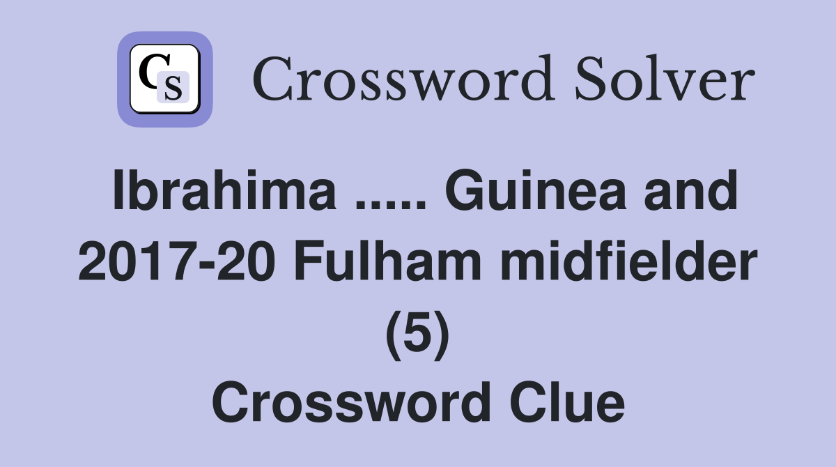 Ibrahima ..... Guinea and 2017-20 Fulham midfielder (5) Crossword Clue