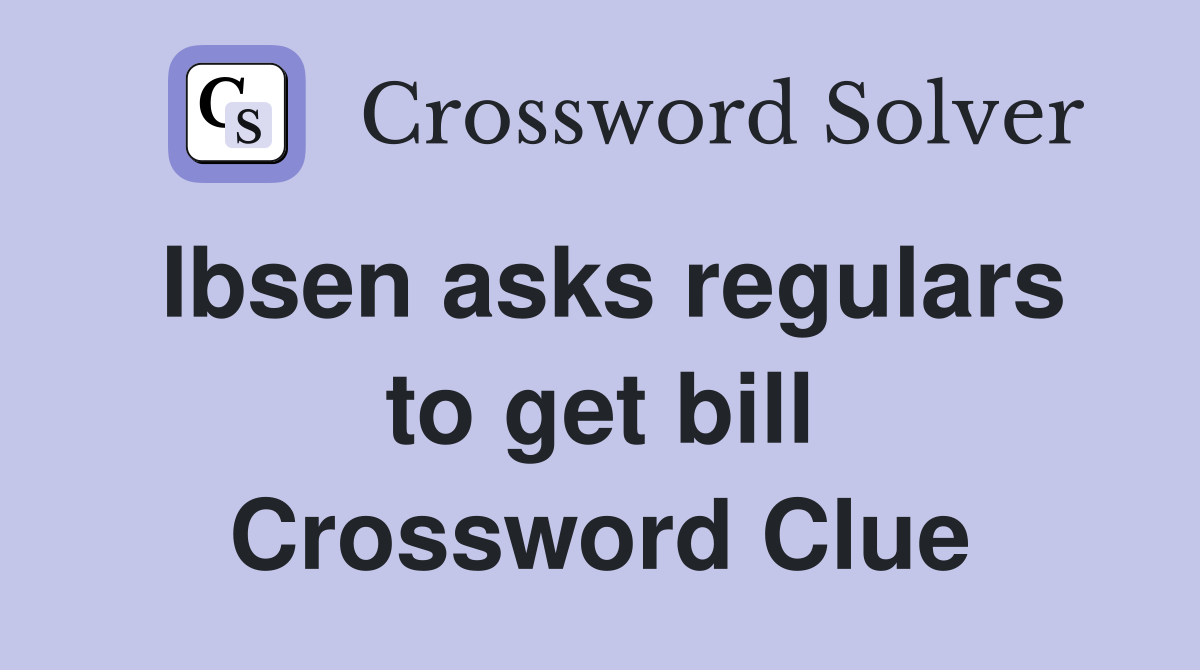 Ibsen asks regulars to get bill Crossword Clue