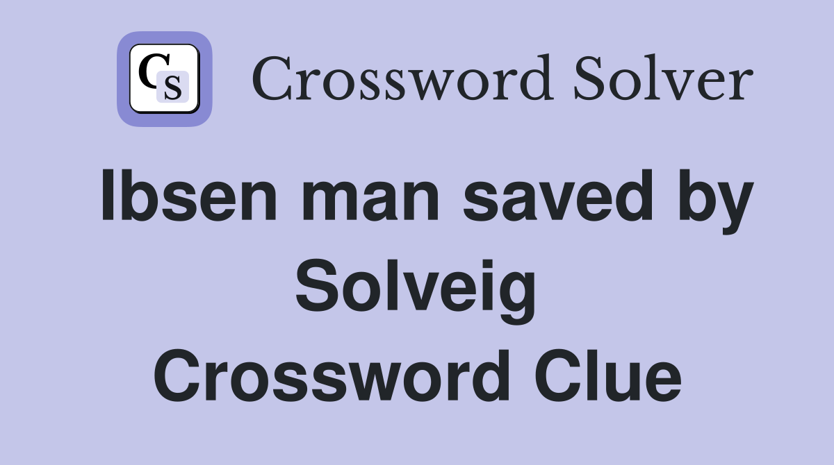 Ibsen man saved by Solveig Crossword Clue