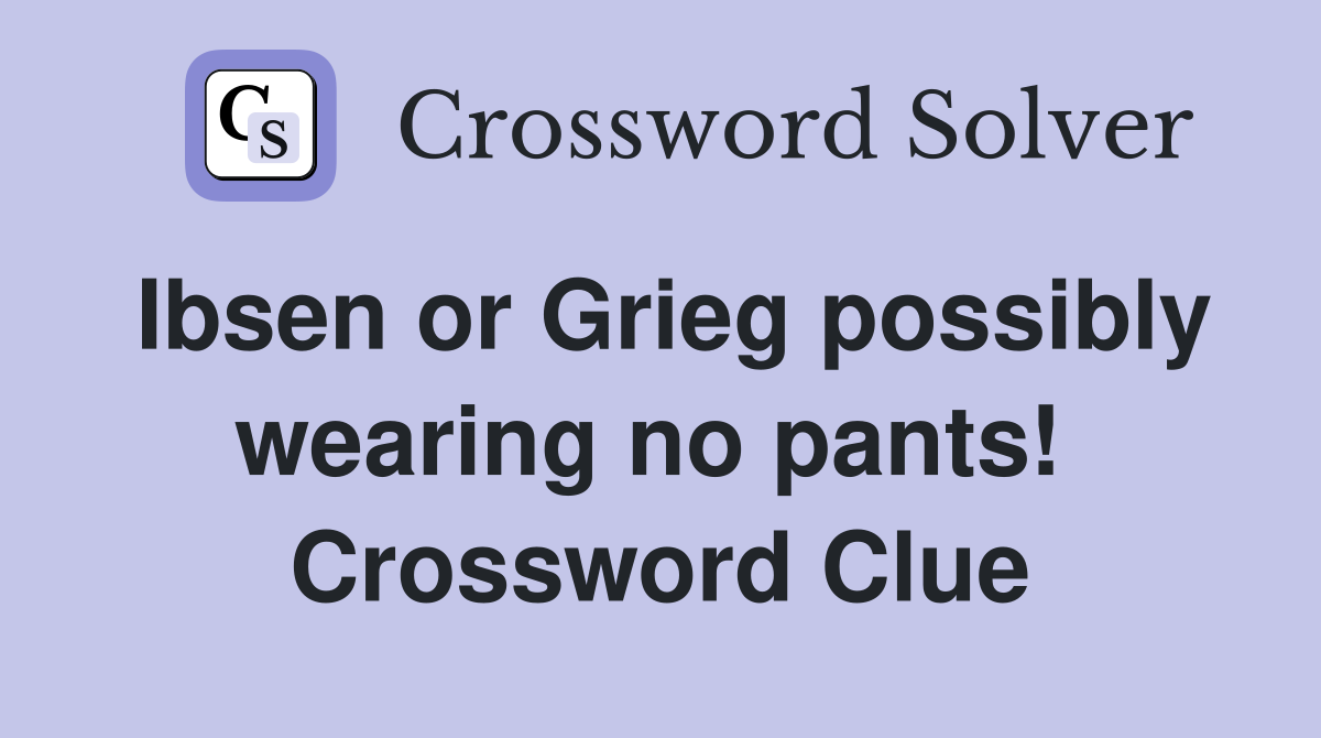 Ibsen or Grieg possibly wearing no pants!  Crossword Clue